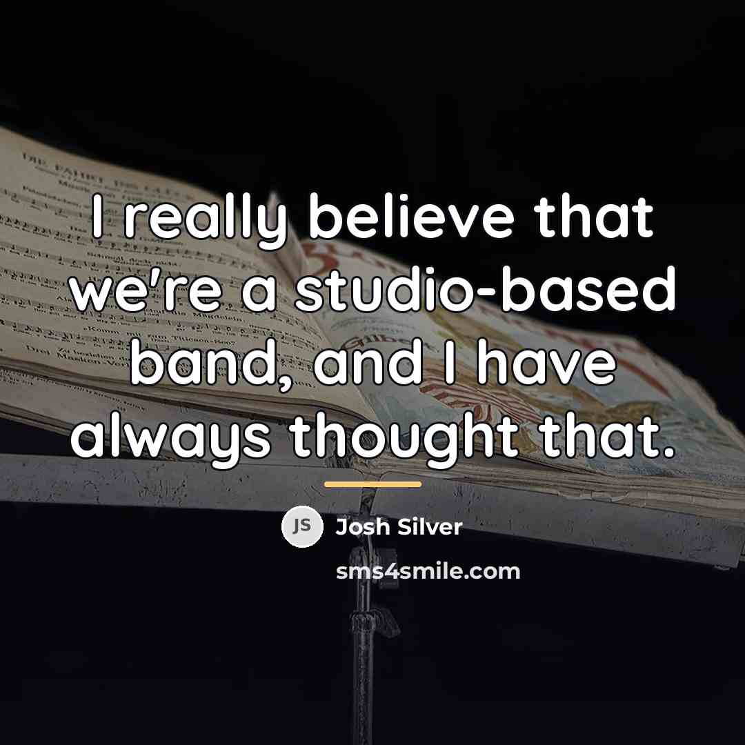 “I really believe that we're a studio-based band, and I…” quote by Josh Silver