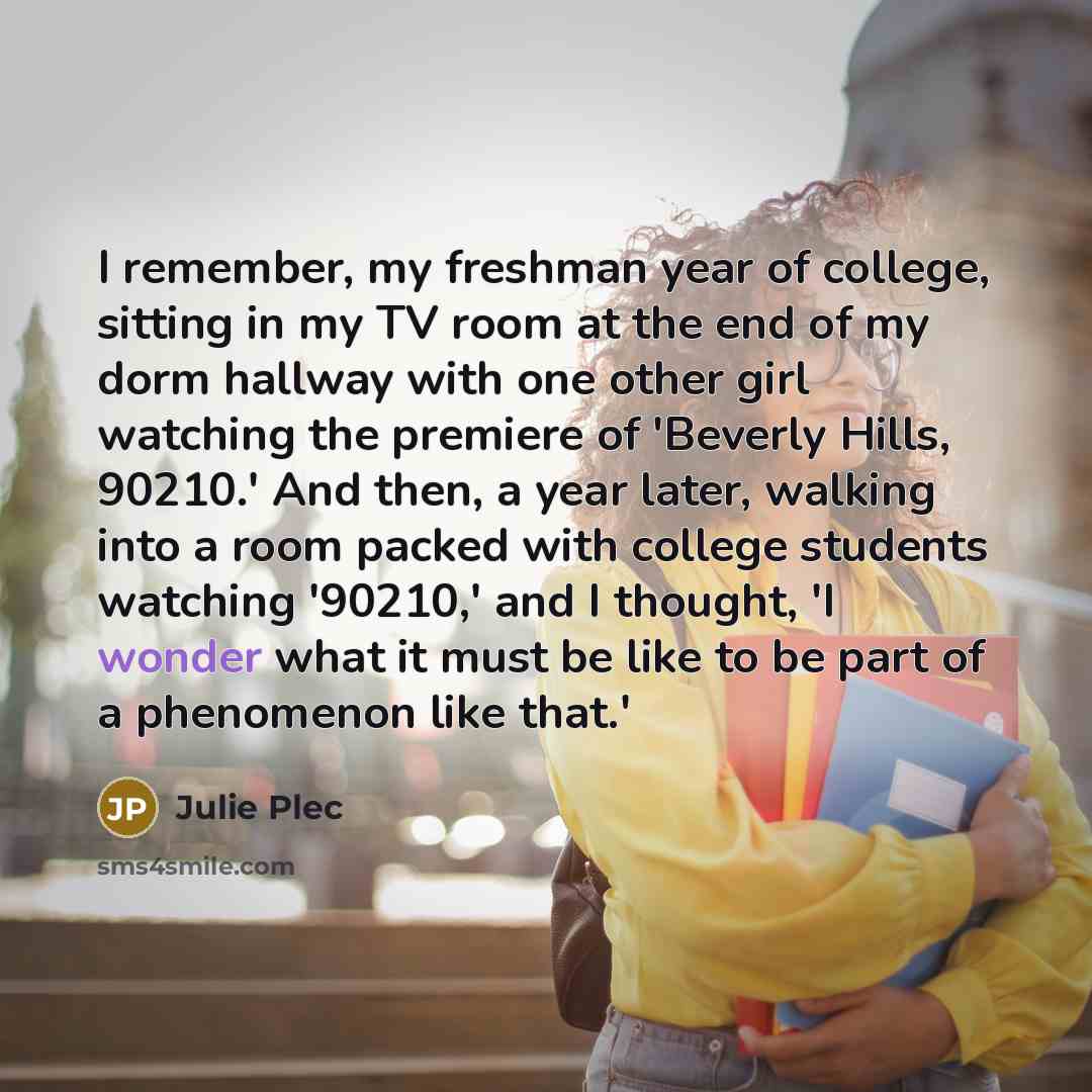 “I remember, my freshman year of college, sitting in my…” quote by Julie Plec