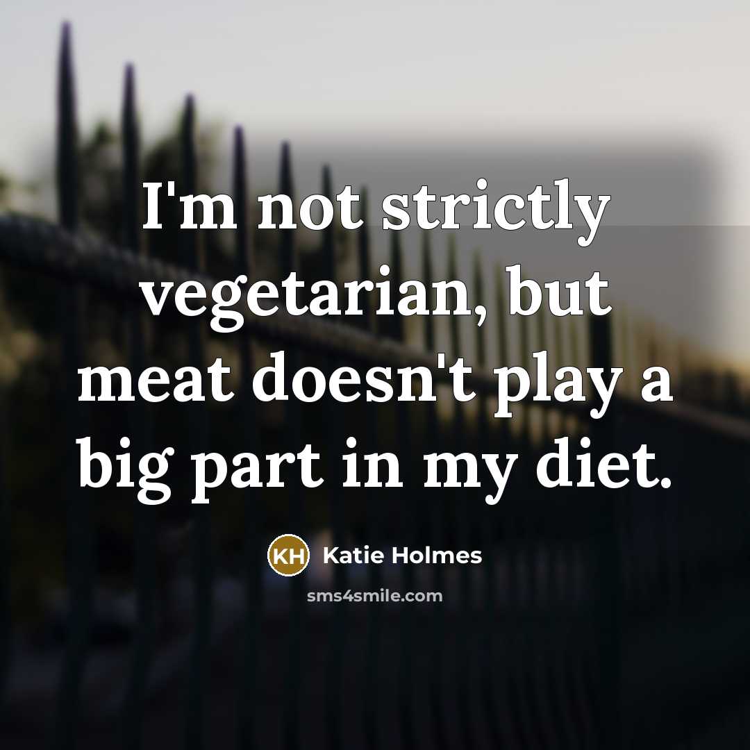 “I'm not strictly vegetarian, but meat doesn't play a big…” quote by Katie Holmes