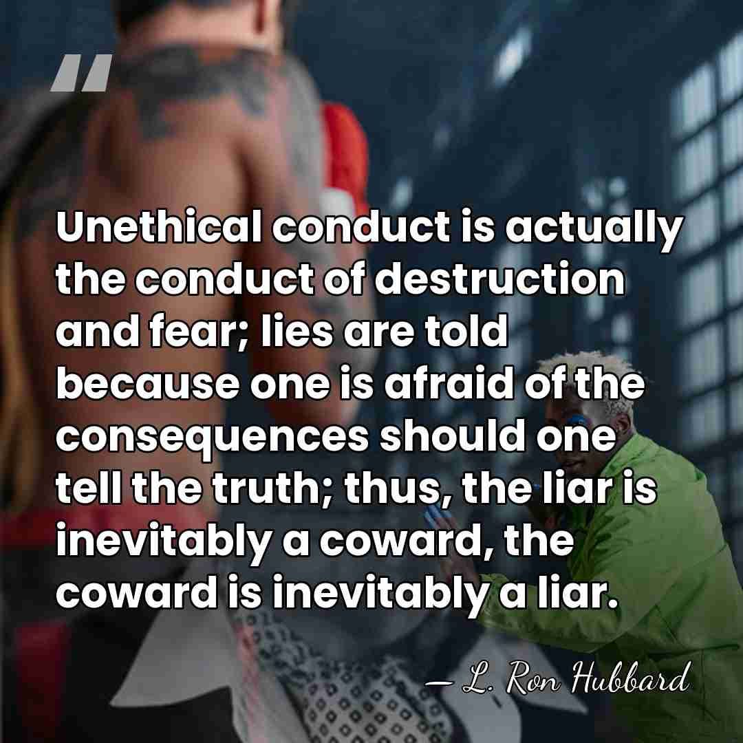 Unethical conduct is actually the conduct of destruction and fear; lies are&hellip; - L. Ron Hubbard