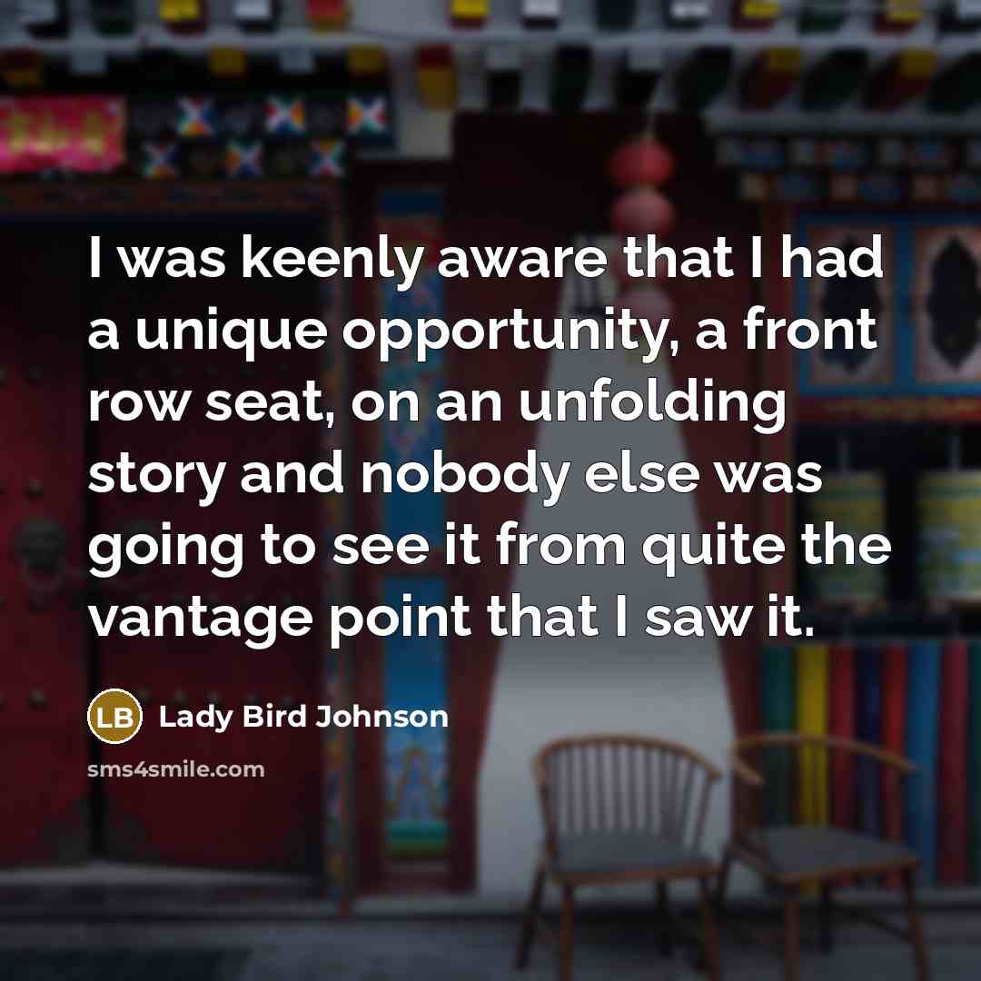 “I was keenly aware that I had a unique opportunity,…” quote by Lady Bird Johnson