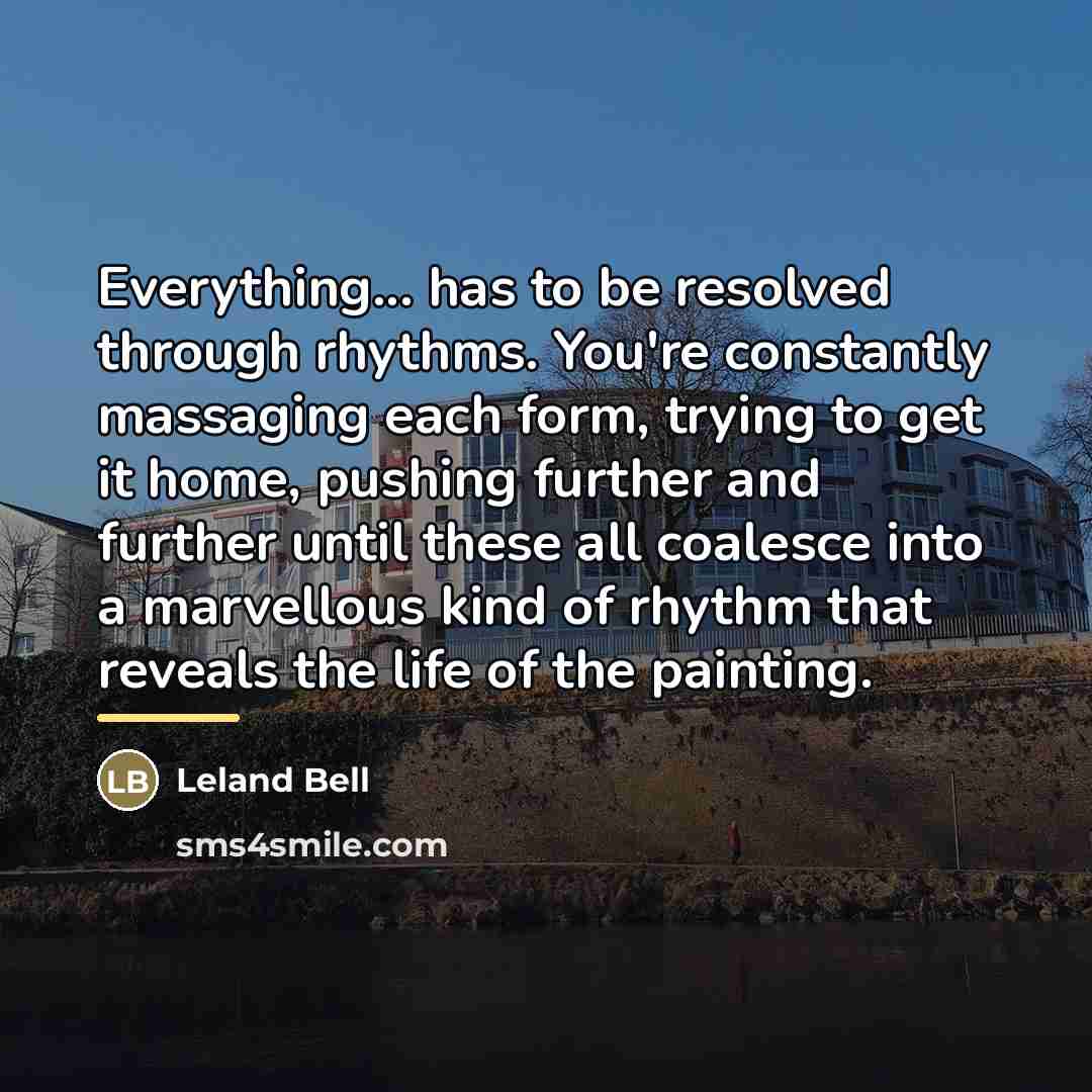 “Everything... has to be resolved through rhythms. You're constantly massaging…” quote by Leland Bell