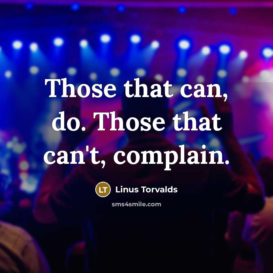 “Those that can, do. Those that can't, complain.…” quote by Linus Torvalds