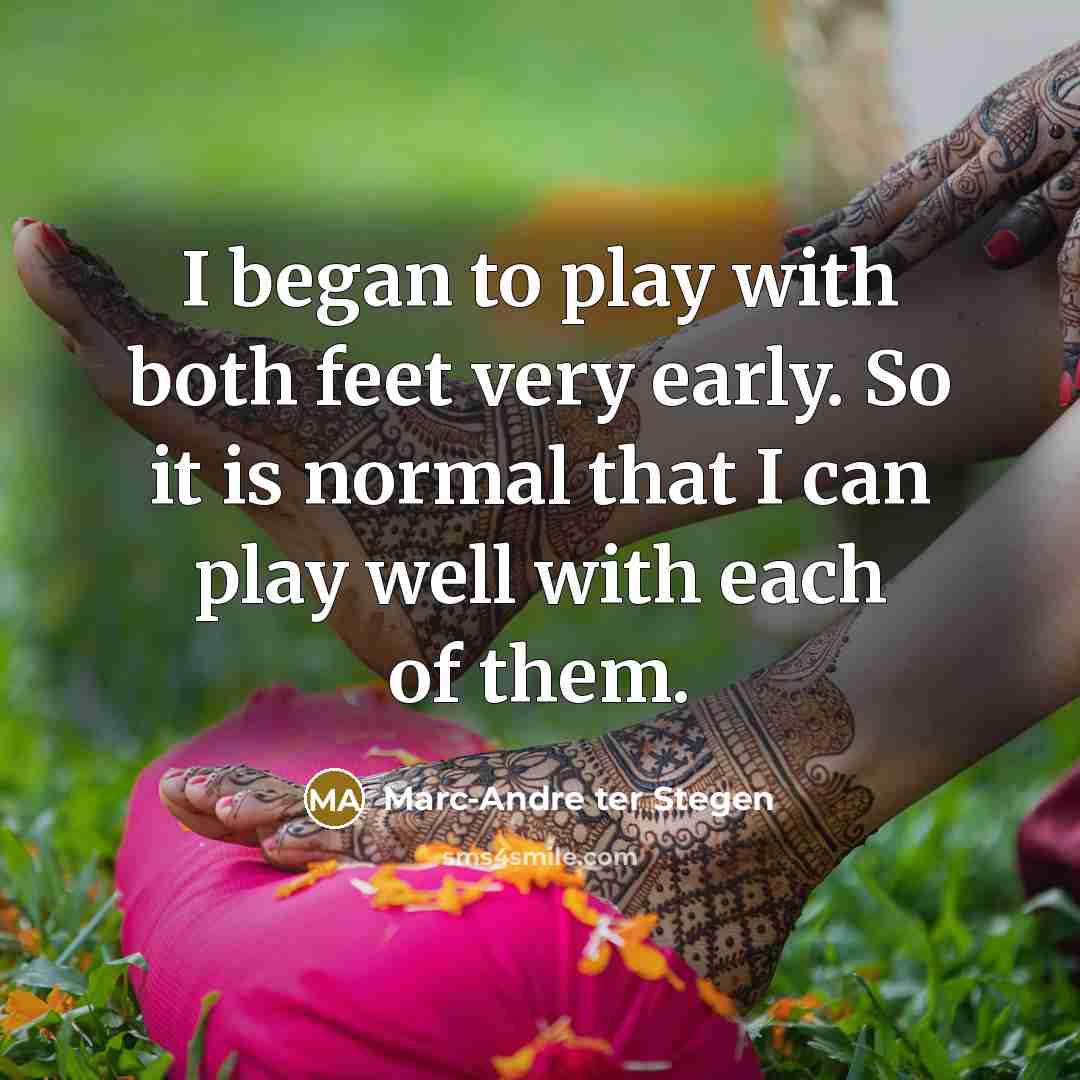 “I began to play with both feet very early. So…” quote by Marc-Andre ter Stegen