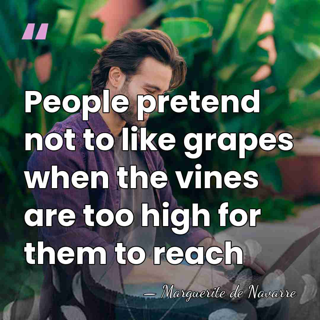 People pretend not to like grapes when the vines are too high&hellip; - Marguerite de Navarre