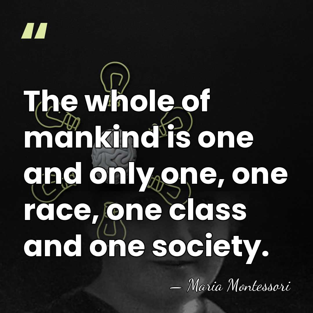 The whole of mankind is one and only one, one race, one&hellip; - Maria Montessori