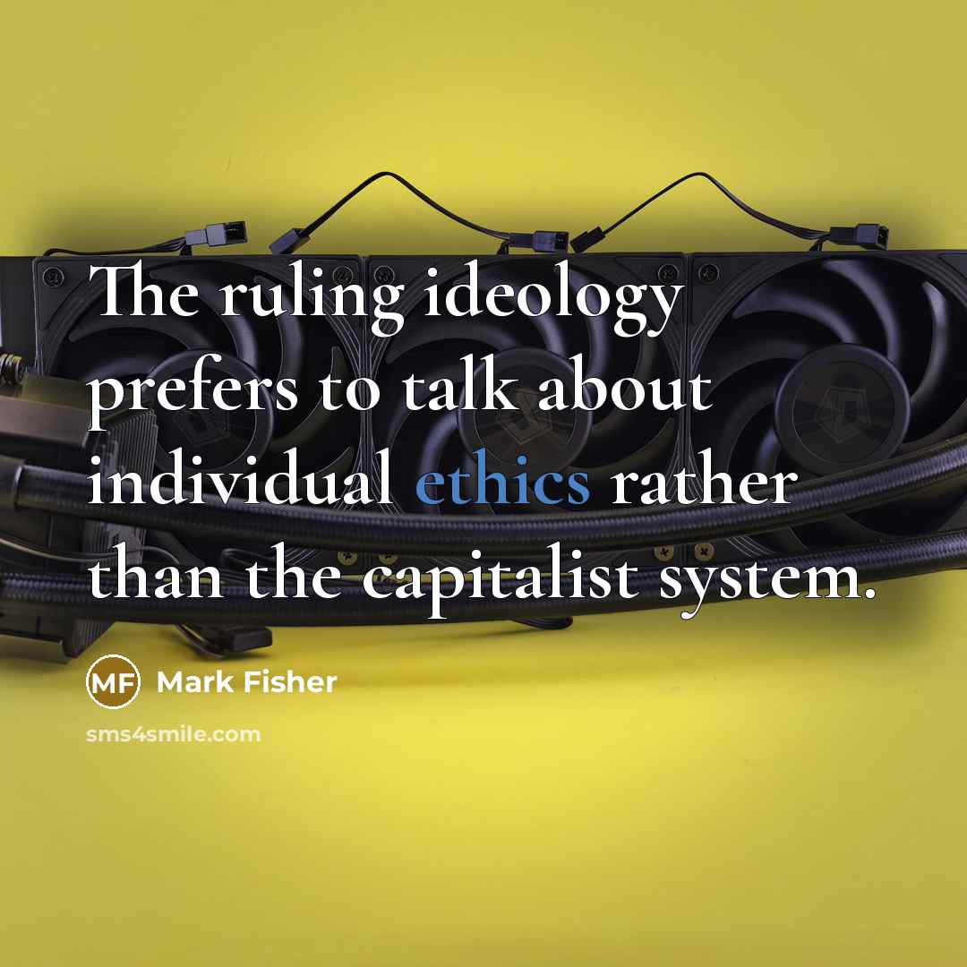“The ruling ideology prefers to talk about individual ethics rather…” quote by Mark Fisher