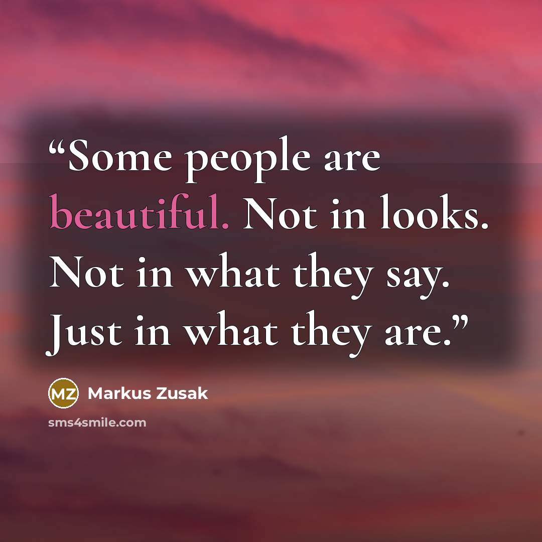 “Some people are beautiful. Not in looks. Not in what they say. Just in what they are.” quote by Markus Zusak