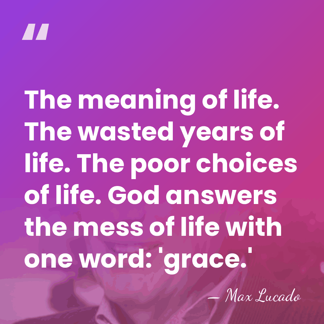 The meaning of life. The wasted years of life. The poor choices&hellip; - Max Lucado