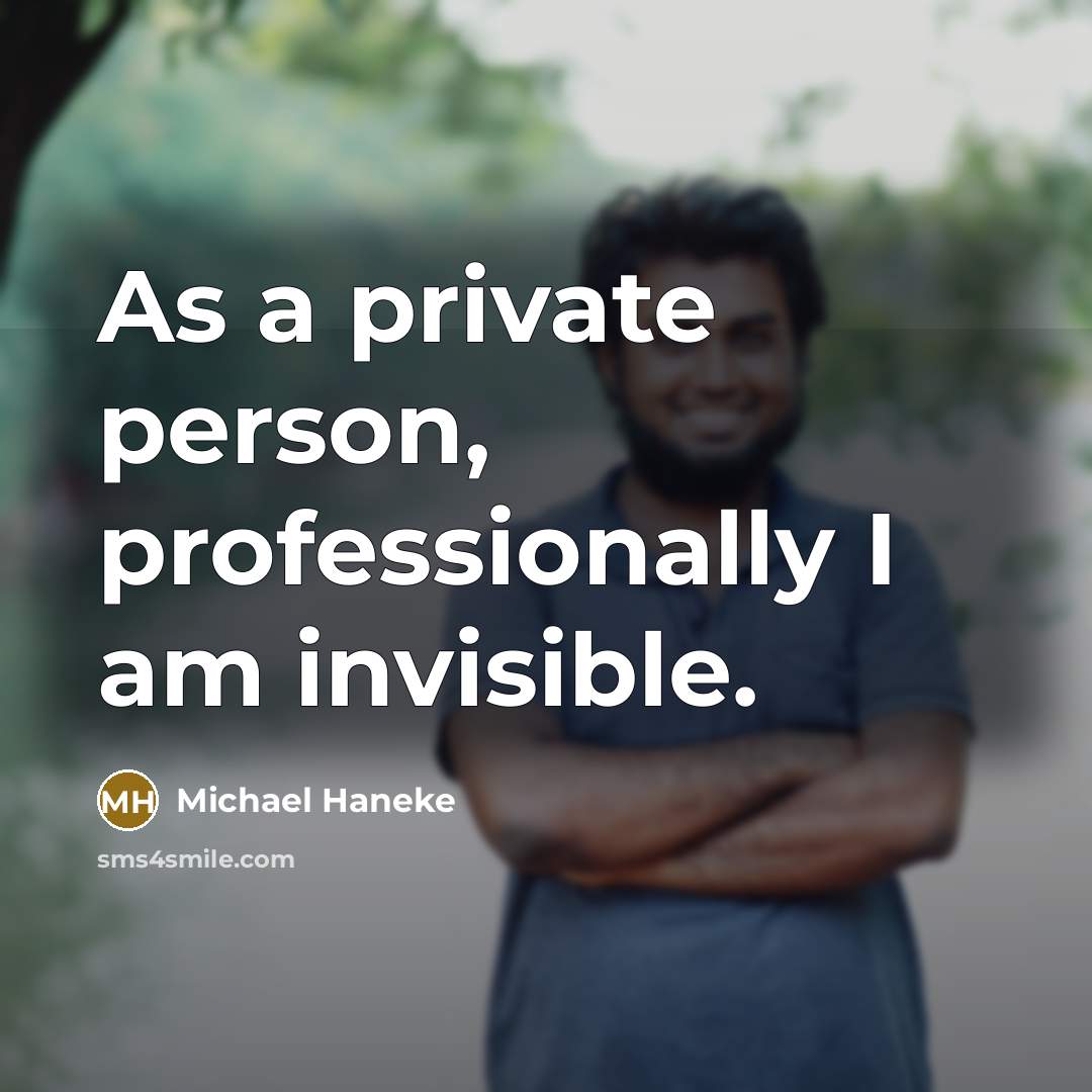 “As a private person, professionally I am invisible.…” quote by Michael Haneke