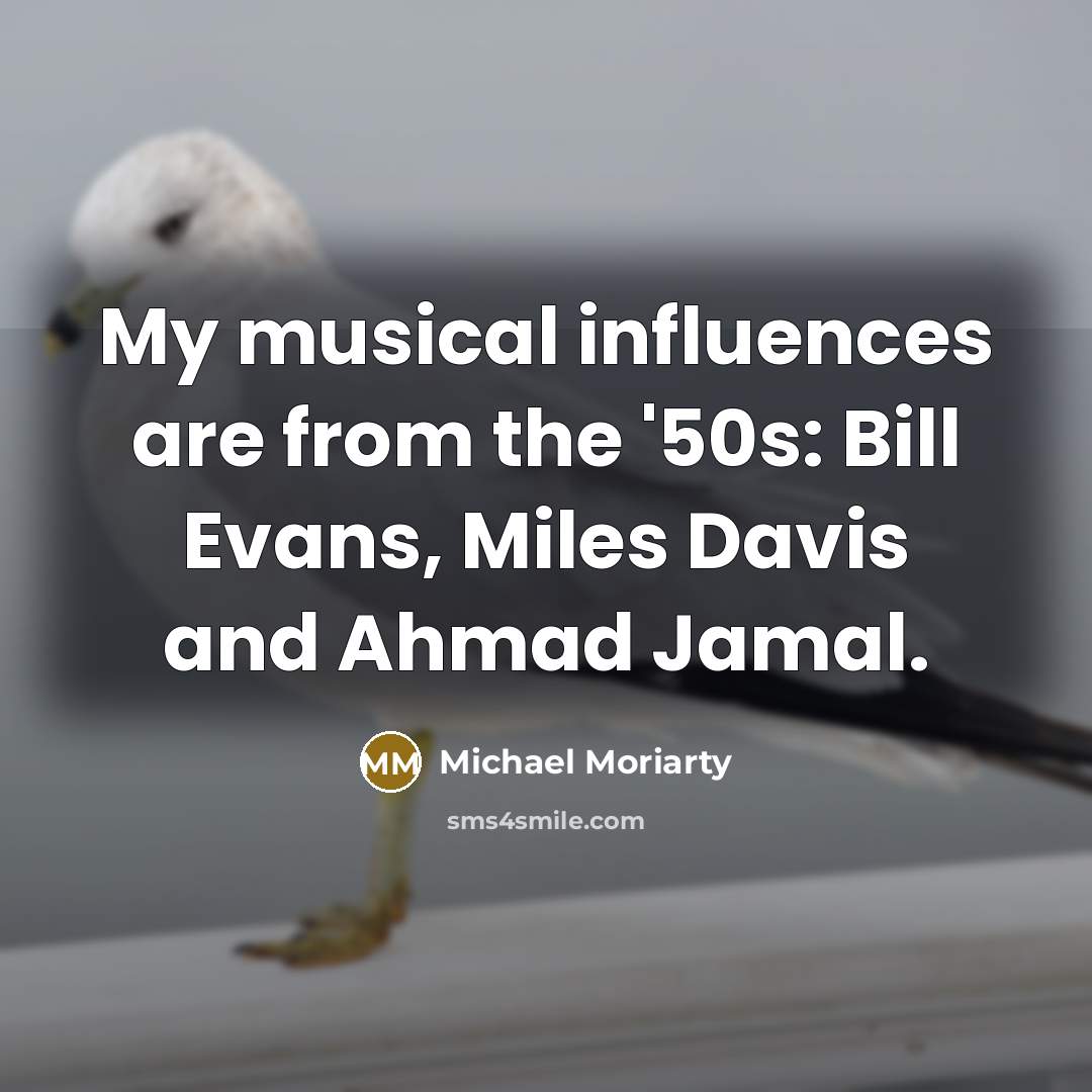“My musical influences are from the '50s: Bill Evans, Miles…” quote by Michael Moriarty