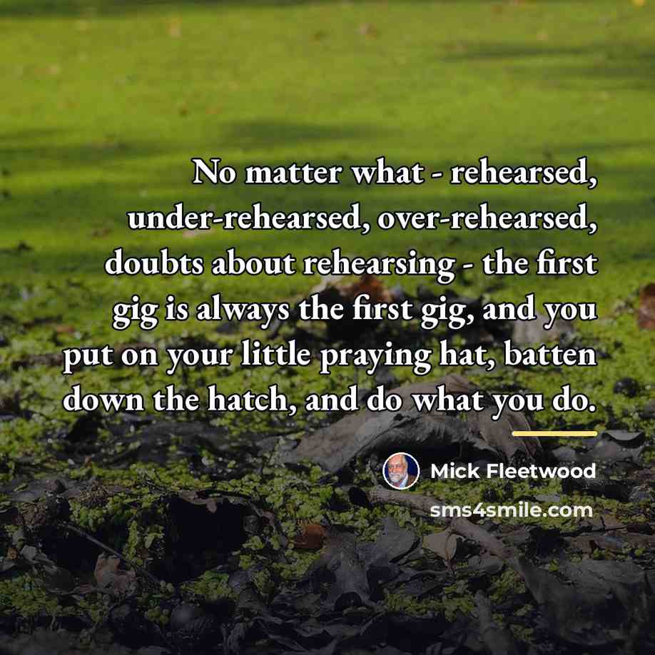 “No matter what - rehearsed, under-rehearsed, over-rehearsed, doubts about rehearsing…” quote by Mick Fleetwood