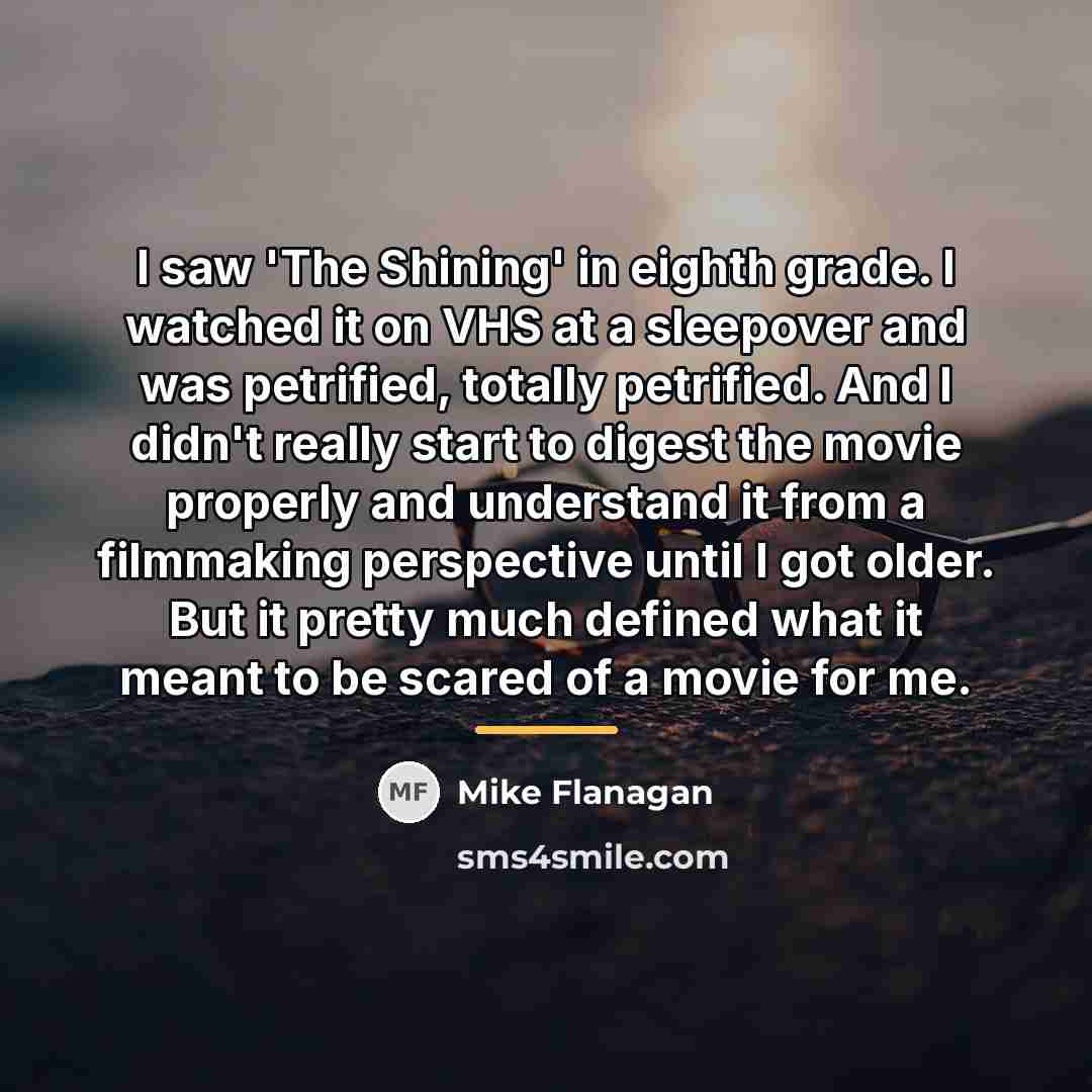 “I saw 'The Shining' in eighth grade. I watched it…” quote by Mike Flanagan
