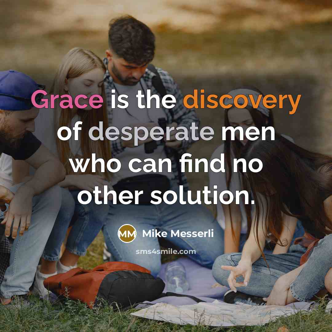 “Grace is the discovery of desperate men who can find no other solution.” quote by Mike Messerli