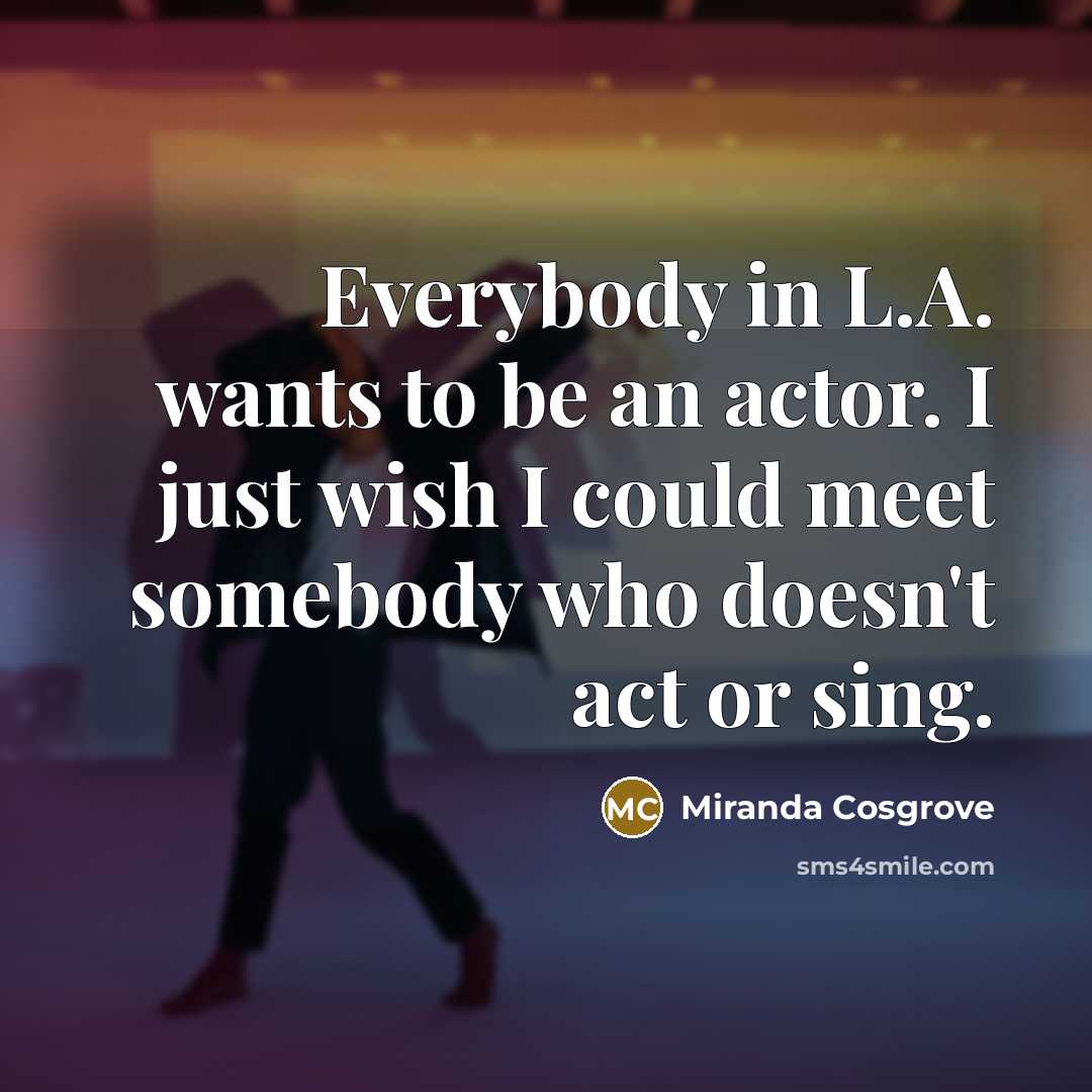 “Everybody in L.A. wants to be an actor. I just…” quote by Miranda Cosgrove