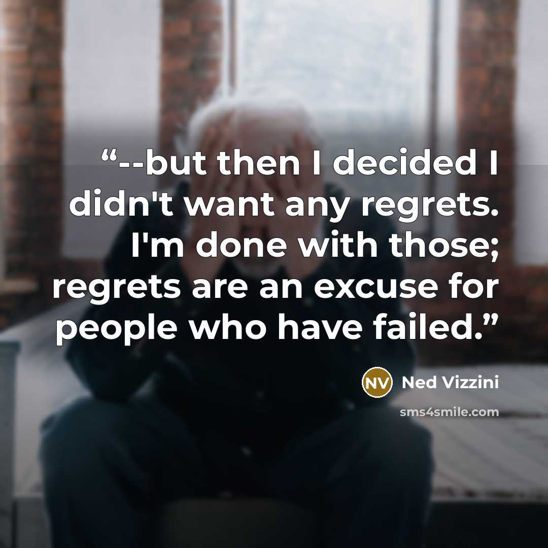 “--but then I decided I didn't want any regrets. I'm done with those; regrets are an excuse for people who have failed.” quote by Ned Vizzini