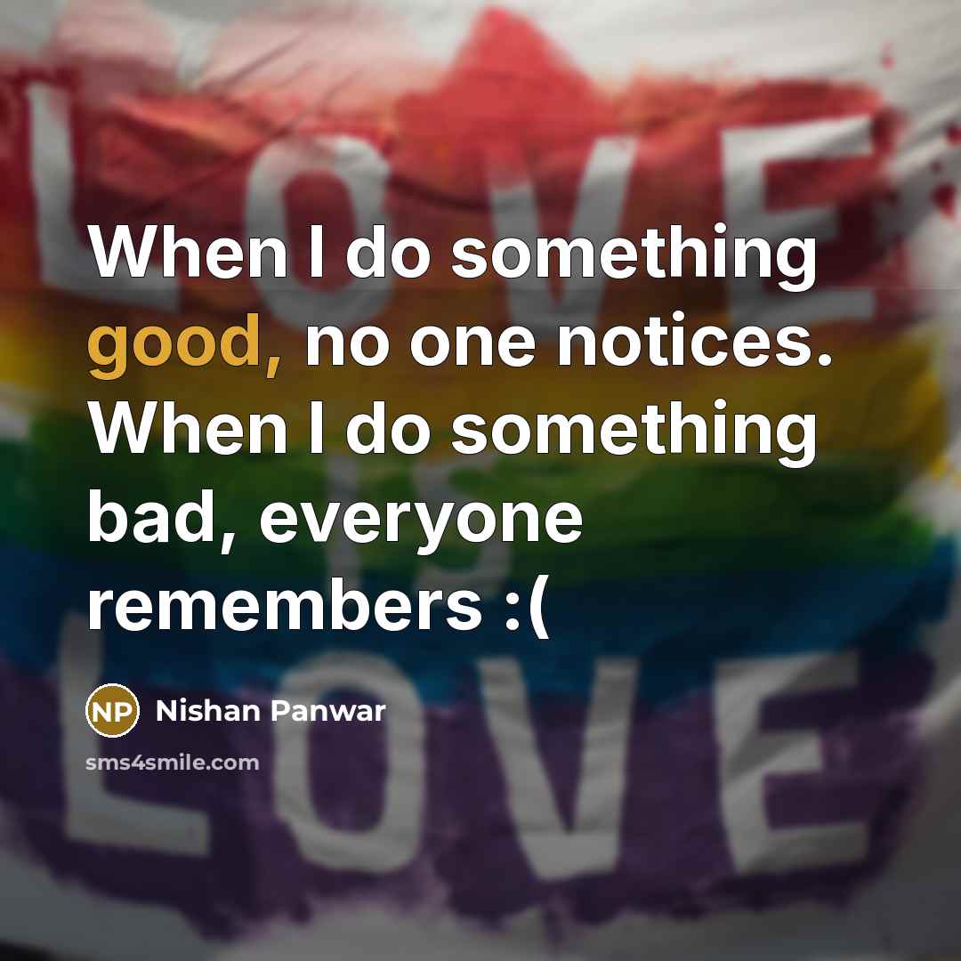“When I do something good, no one notices. When I do something bad, everyone remembers :(” quote by Nishan Panwar