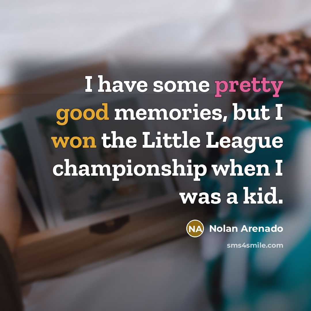 “I have some pretty good memories, but I won the Little League championship when I was a kid.” quote by Nolan Arenado