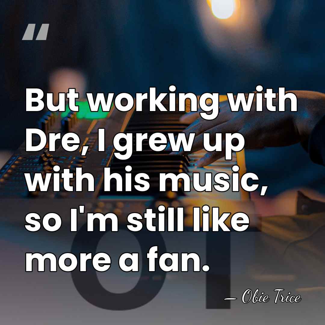 But working with Dre, I grew up with his music, so I'm&hellip; - Obie Trice