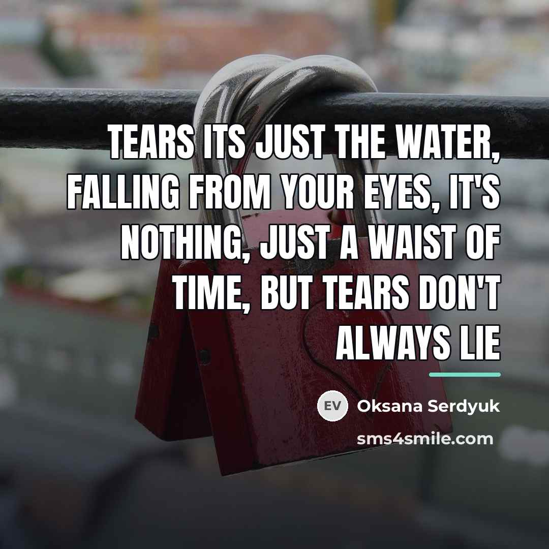 “Tears its just the water, falling from your eyes, it's…” quote by Oksana Serdyuk