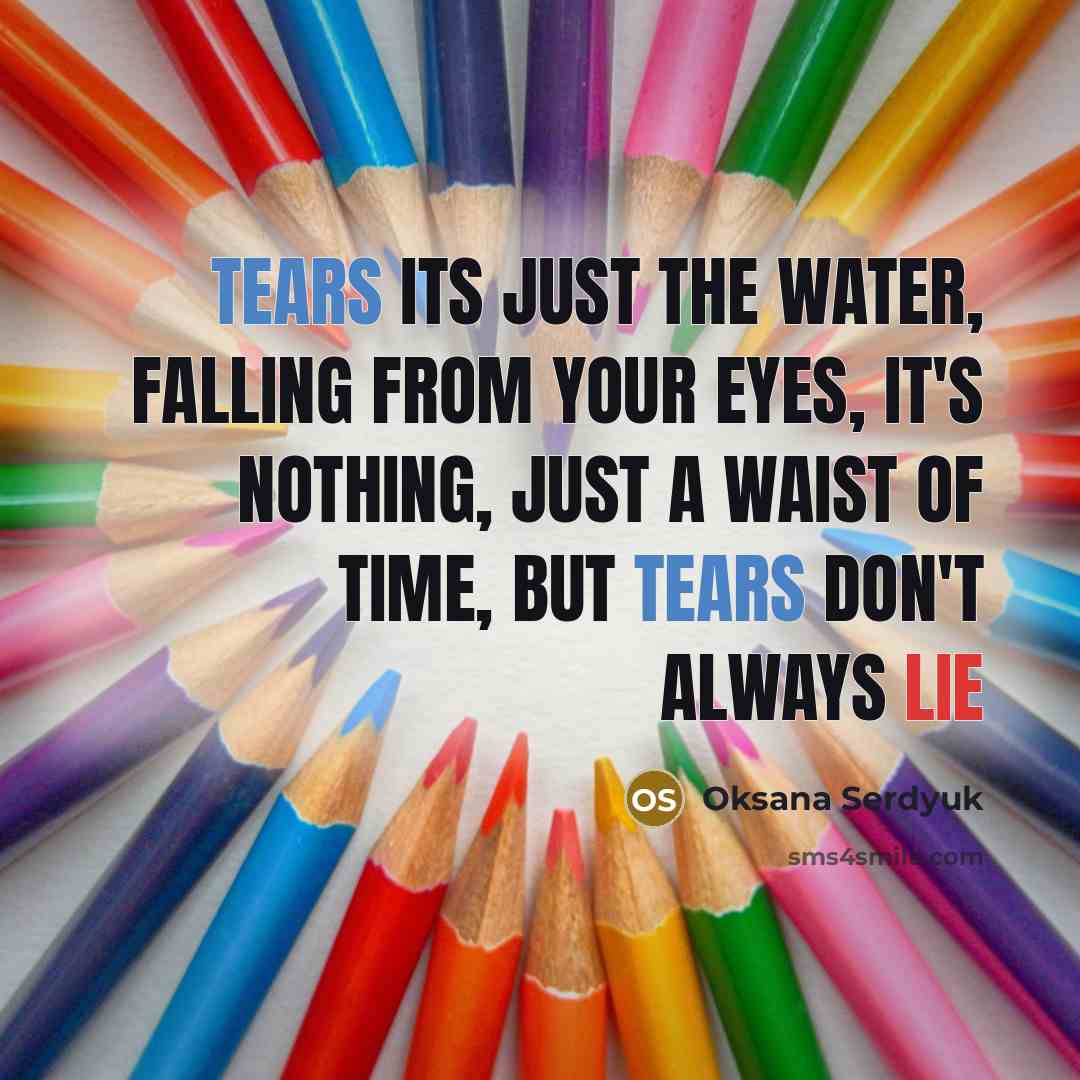 “Tears its just the water, falling from your eyes, it's nothing, just a waist of time, But tears don't always lie” quote by Oksana Serdyuk