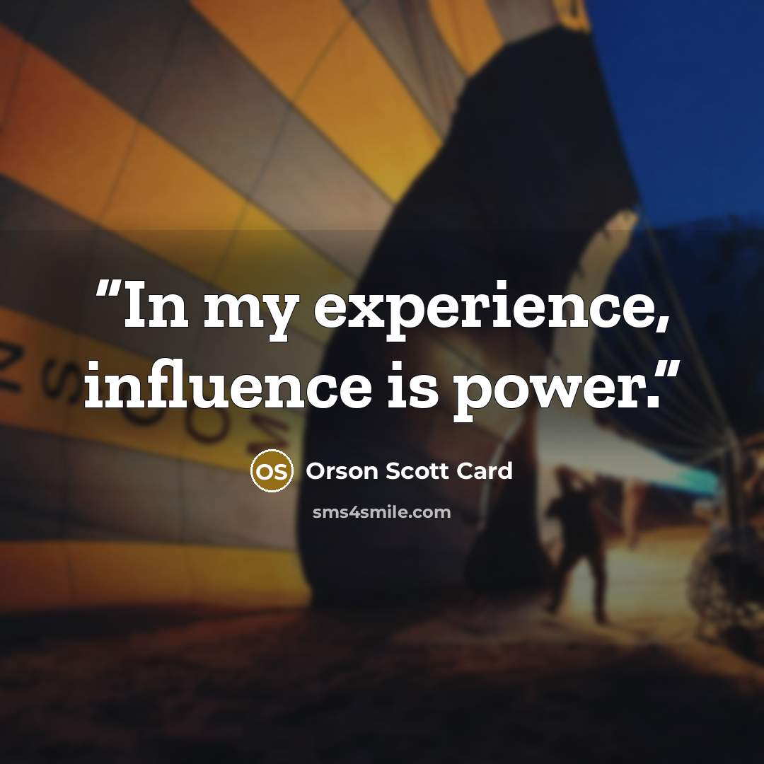“In my experience, influence is power.” quote by Orson Scott Card