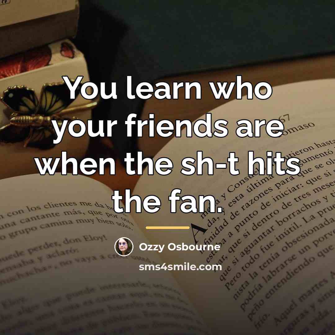 “You learn who your friends are when the sh-t hits…” quote by Ozzy Osbourne