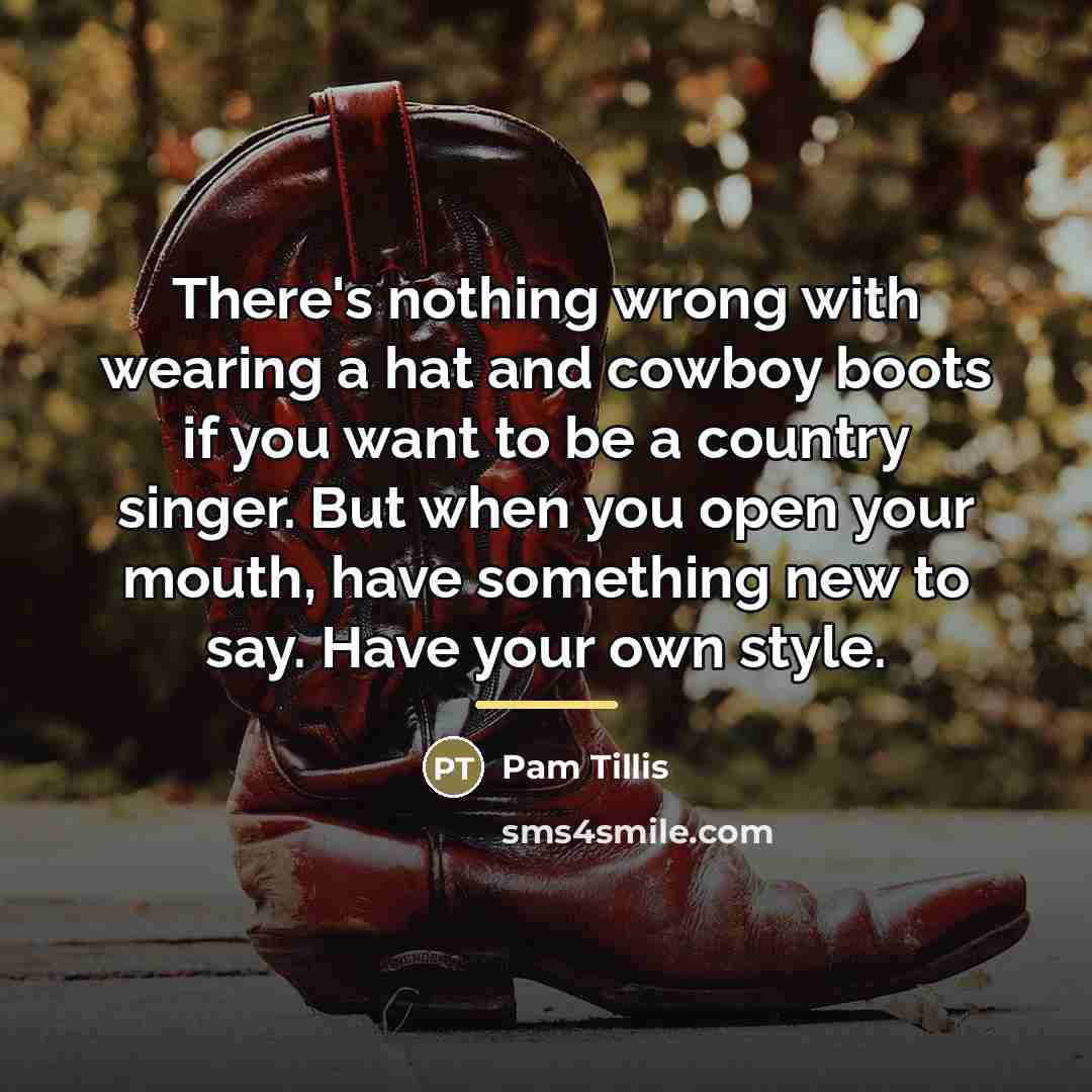 “There's nothing wrong with wearing a hat and cowboy boots…” quote by Pam Tillis