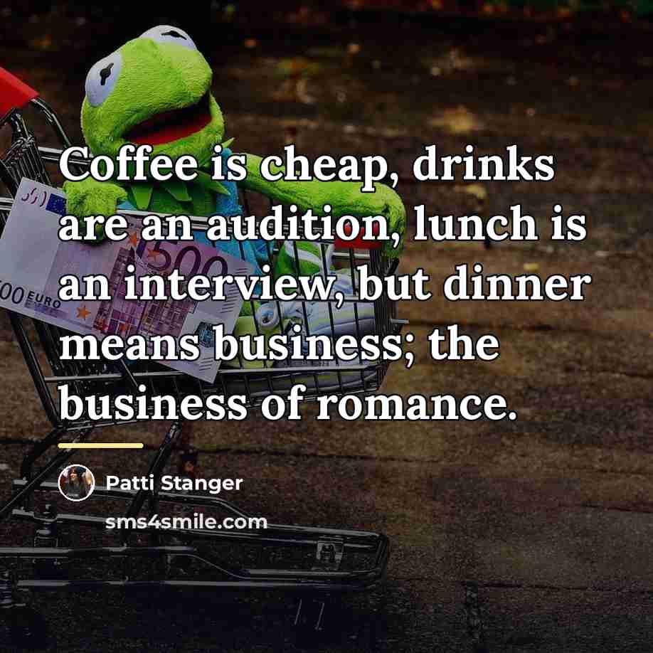 “Coffee is cheap, drinks are an audition, lunch is an…” quote by Patti Stanger