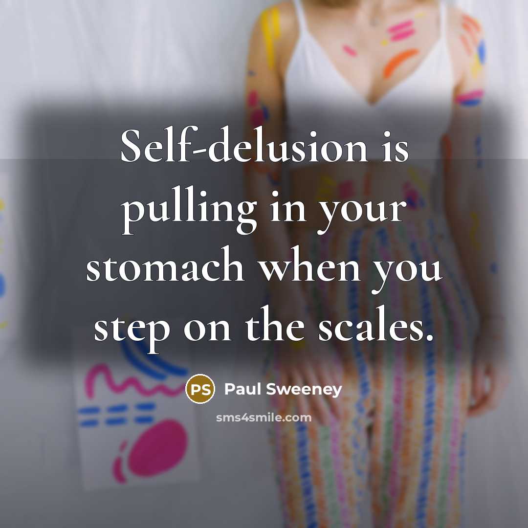 “Self-delusion is pulling in your stomach when you step on the scales.” quote by Paul Sweeney