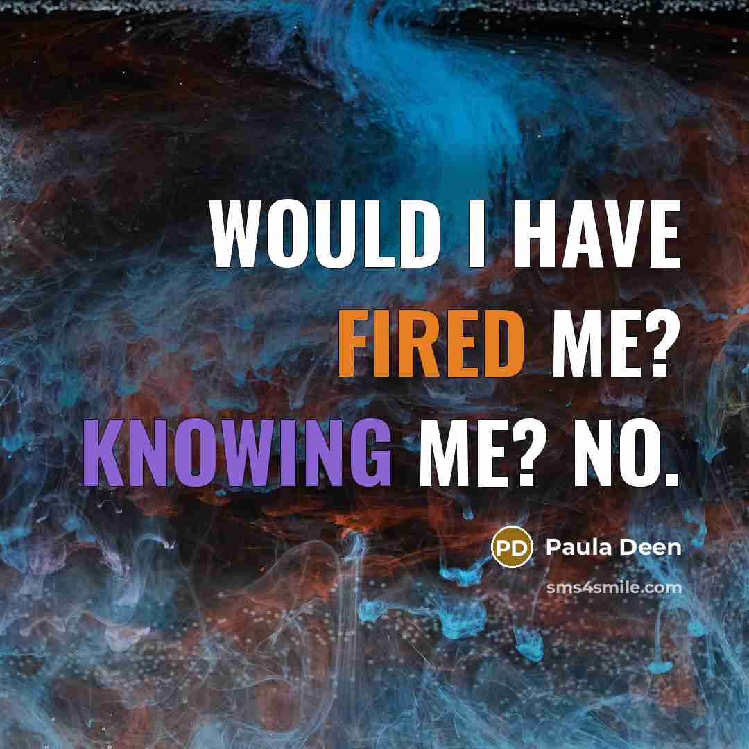 “Would I have fired me? Knowing me? No.” quote by Paula Deen