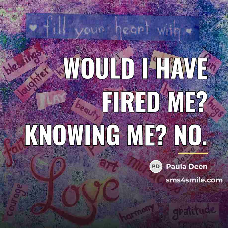 “Would I have fired me? Knowing me? No.…” quote by Paula Deen