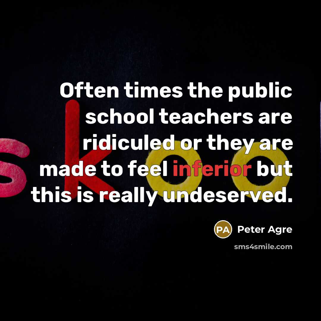 “Often times the public school teachers are ridiculed or they are made to feel inferior but this is really undeserved.” quote by Peter Agre