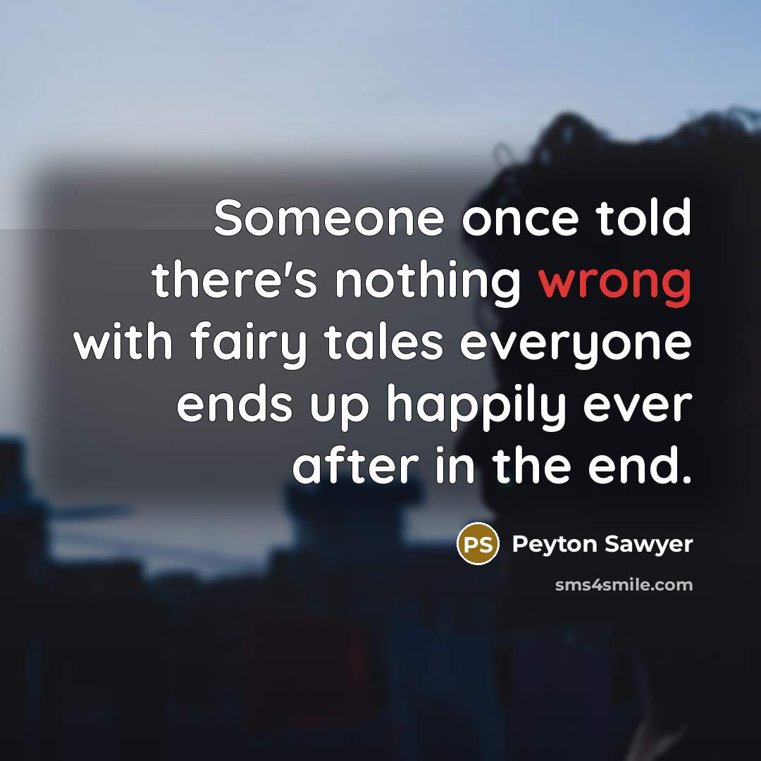 “Someone once told there's nothing wrong with fairy tales everyone ends up happily ever after in the end.” quote by Peyton Sawyer