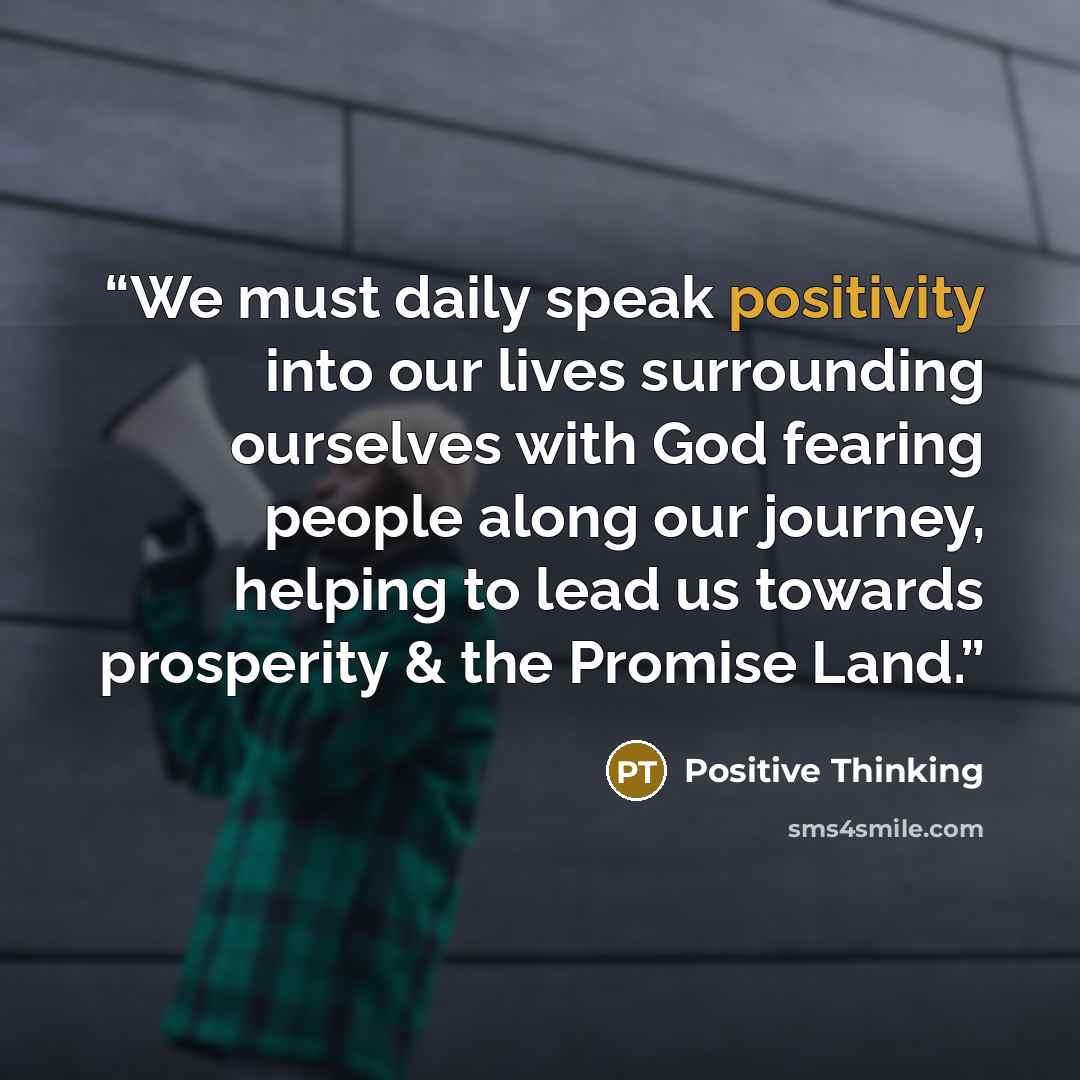 “We must daily speak positivity into our lives surrounding ourselves with God fearing people along our journey, helping to lead us towards prosperity & the Promise Land.” quote by Positive Thinking