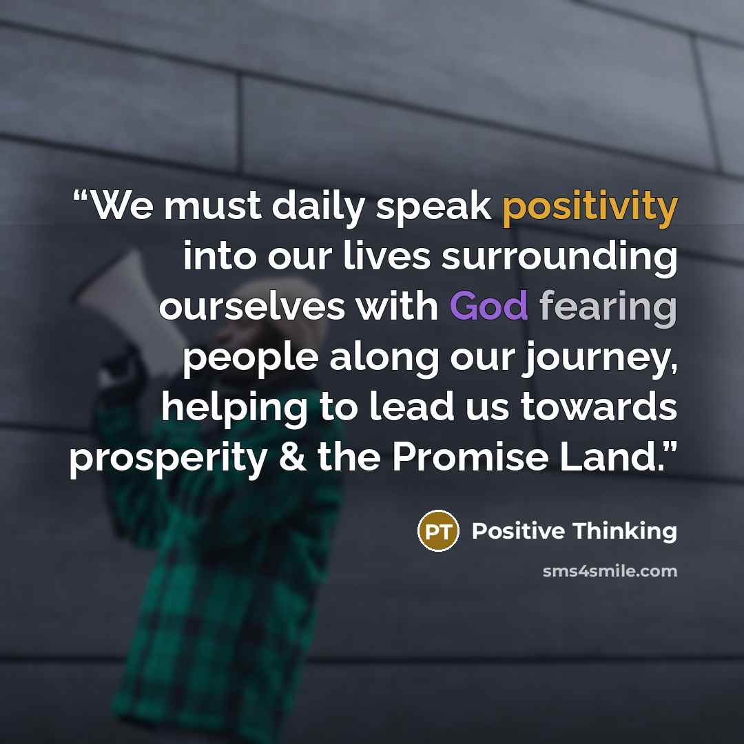 “We must daily speak positivity into our lives surrounding ourselves with God fearing people along our journey, helping to lead us towards prosperity & the Promise Land.” quote by Positive Thinking