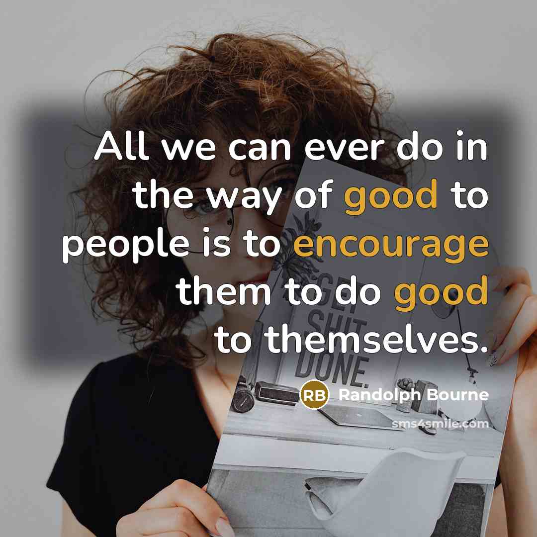 “All we can ever do in the way of good to people is to encourage them to do good to themselves.” quote by Randolph Bourne