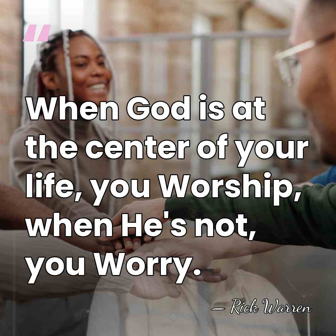 When God is at the center of your life, you Worship, when&hellip; - Rick Warren