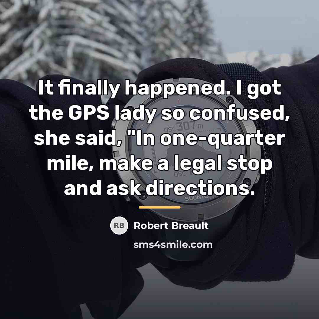 “It finally happened. I got the GPS lady so confused,…” quote by Robert Breault