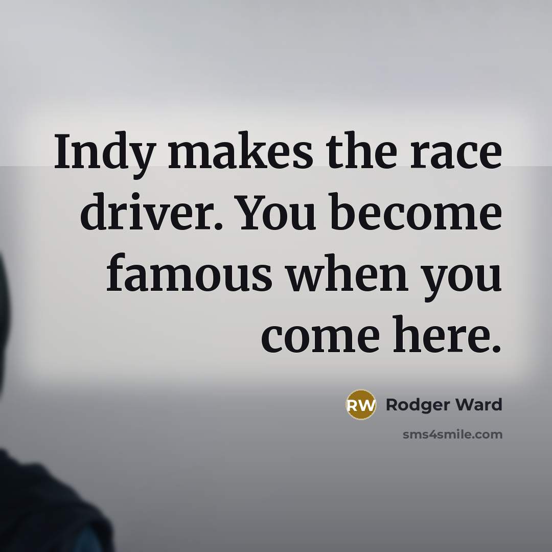 “Indy makes the race driver. You become famous when you…” quote by Rodger Ward