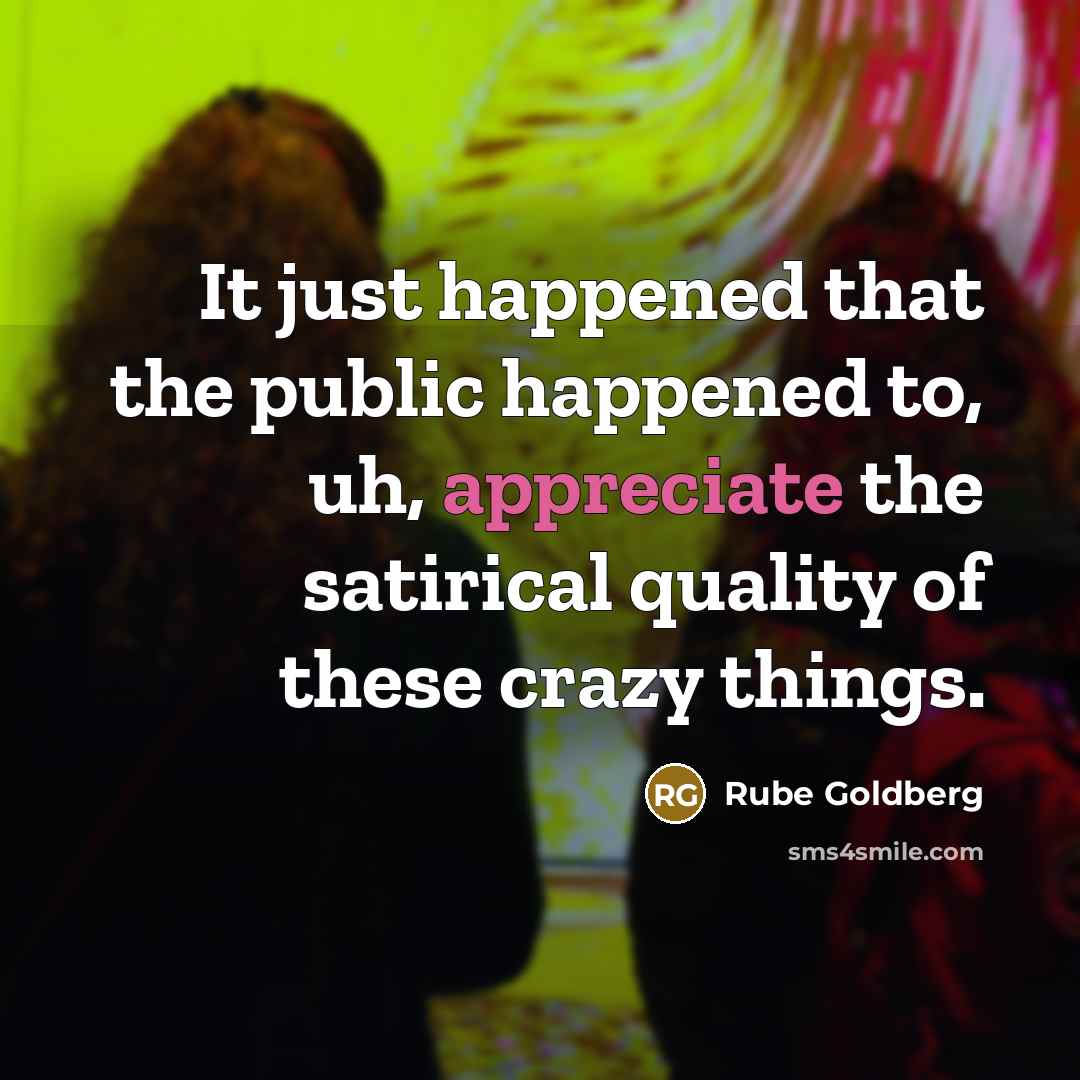 “It just happened that the public happened to, uh, appreciate…” quote by Rube Goldberg