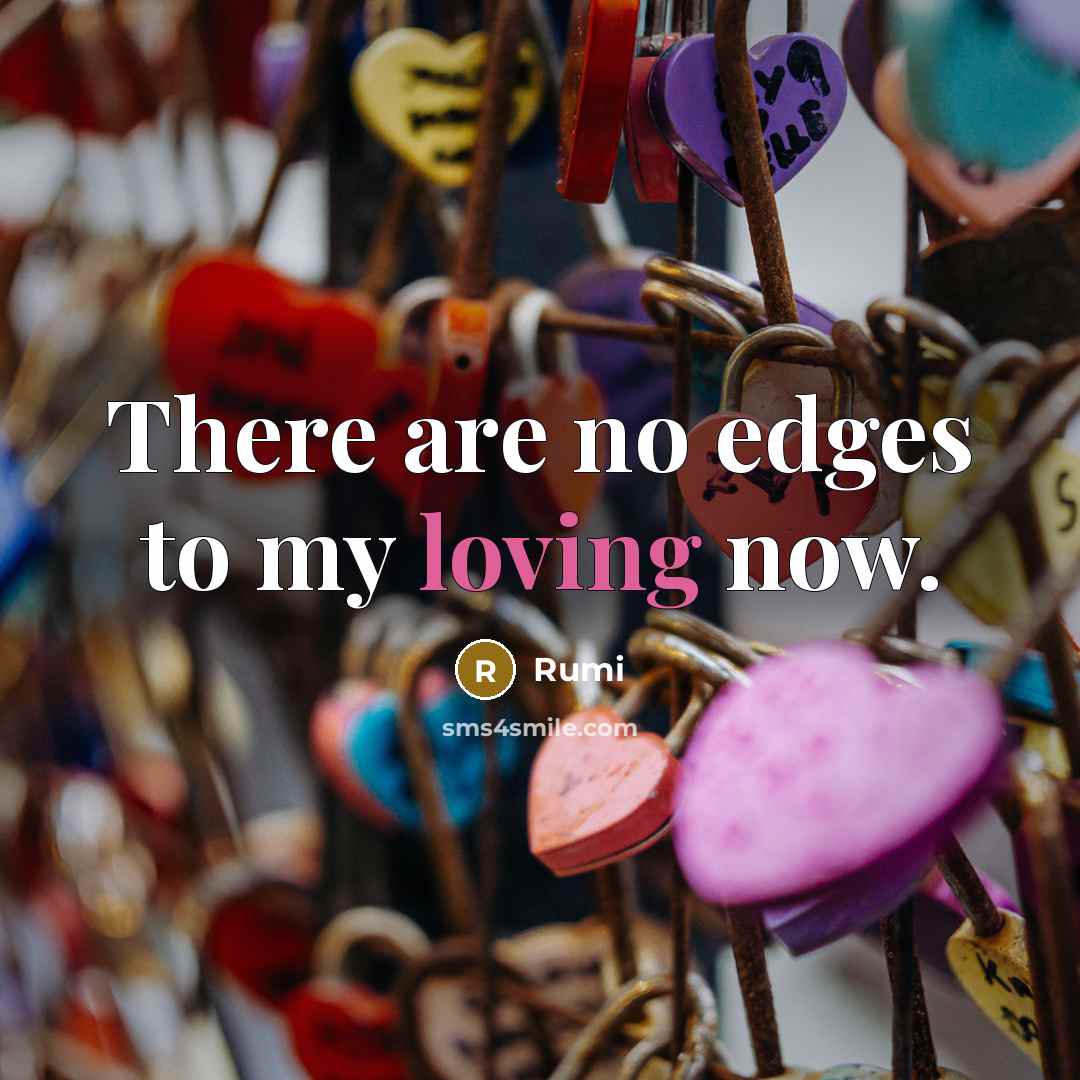 “There are no edges to my loving now.” quote by Rumi