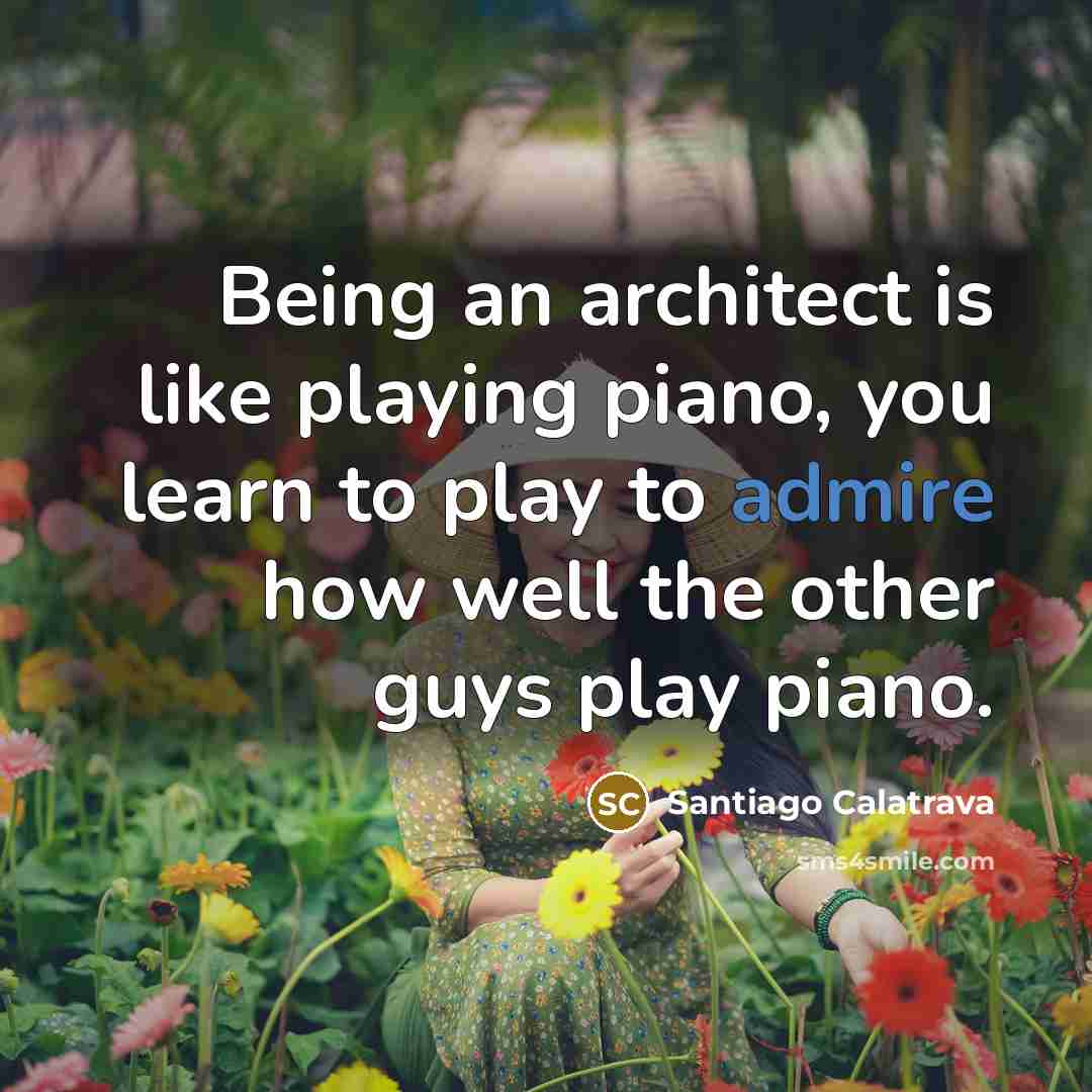 “Being an architect is like playing piano, you learn to…” quote by Santiago Calatrava