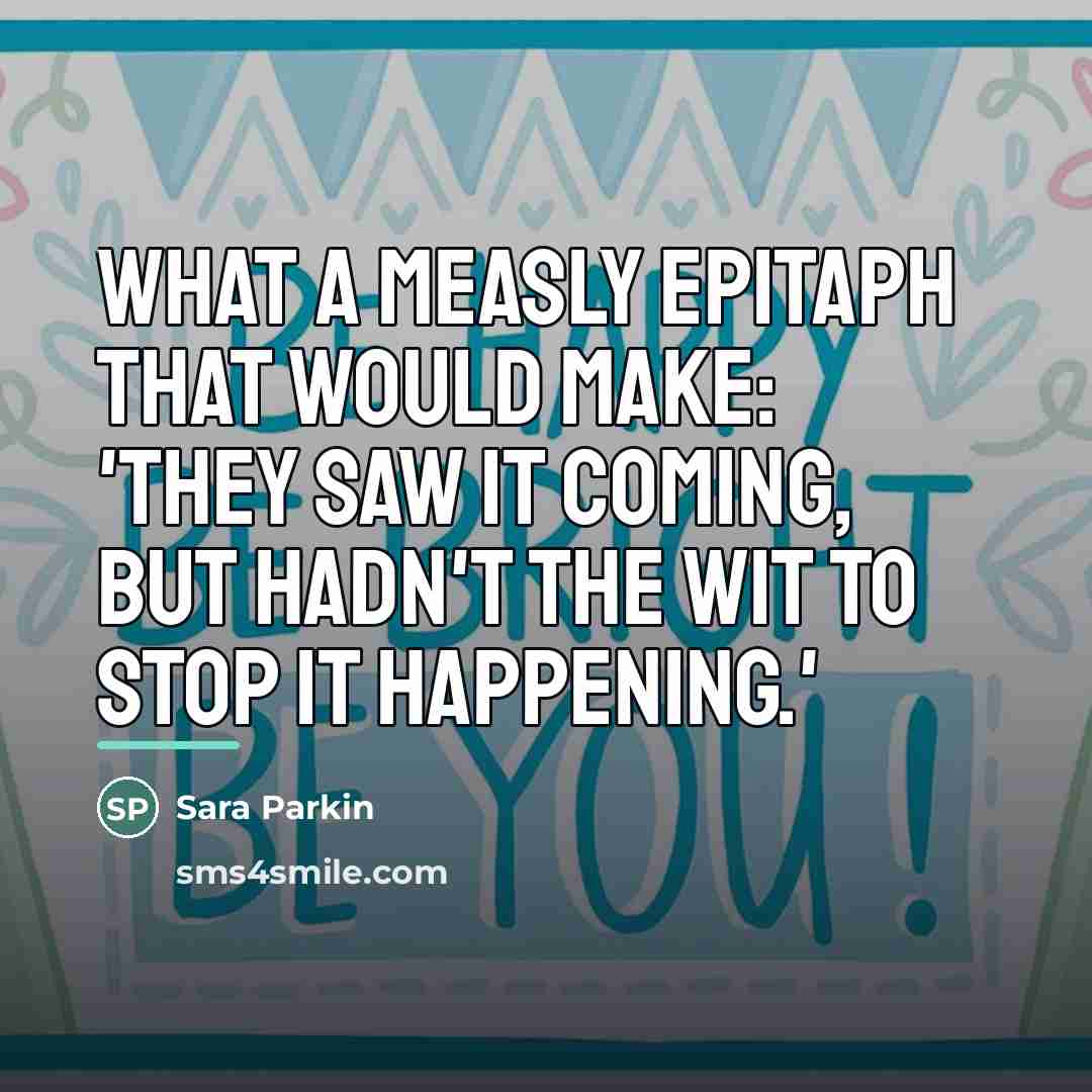 “What a measly epitaph that would make: 'They saw it…” quote by Sara Parkin