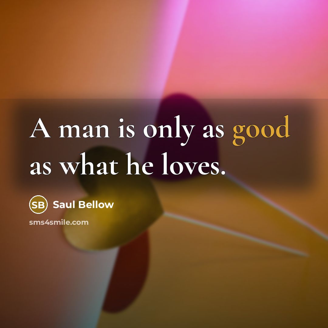 “A man is only as good as what he loves.…” quote by Saul Bellow