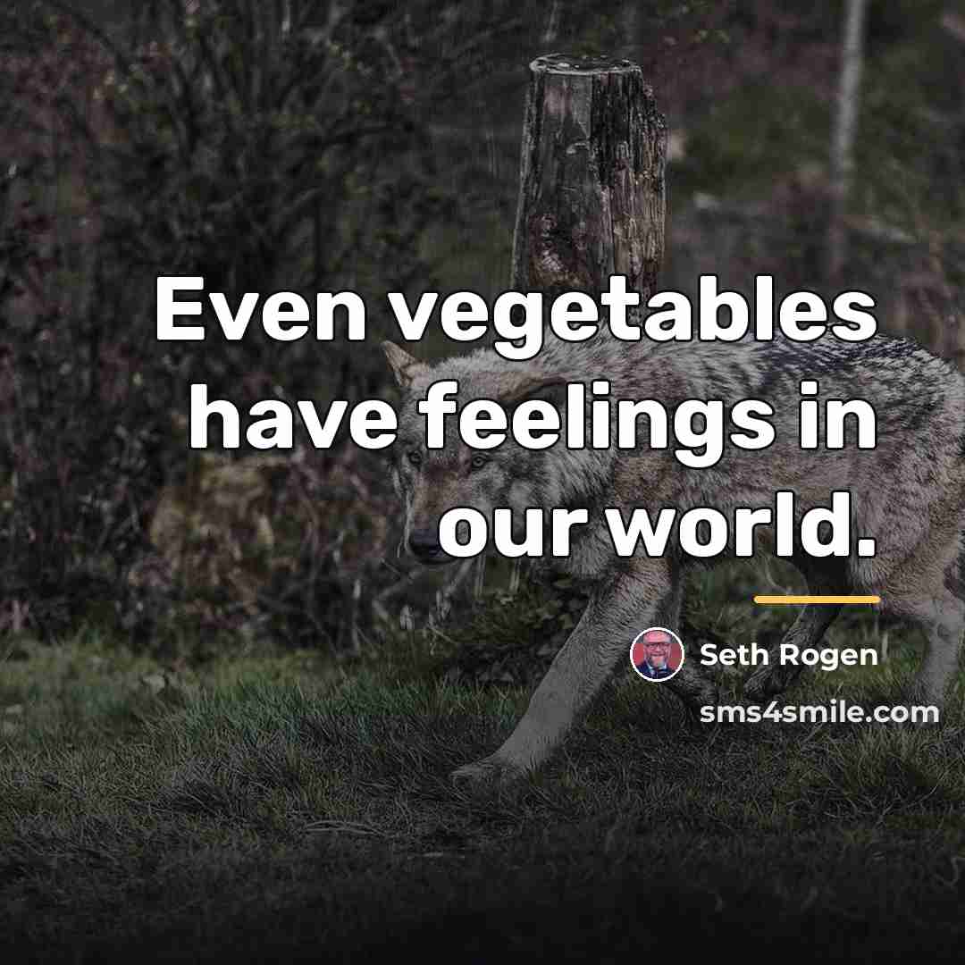 “Even vegetables have feelings in our world.…” quote by Seth Rogen