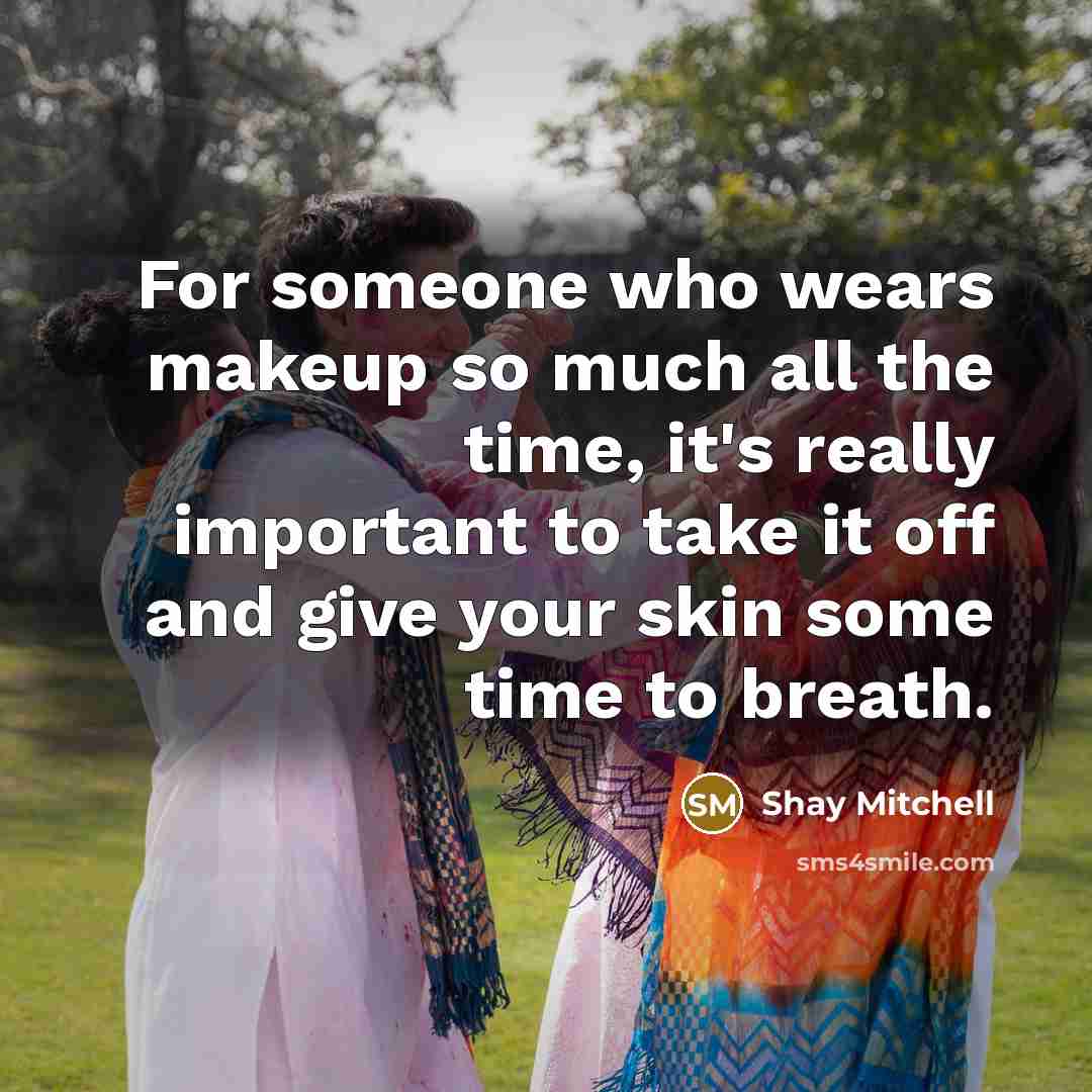 “For someone who wears makeup so much all the time, it's really important to take it off and give your skin some time to breath.” quote by Shay Mitchell
