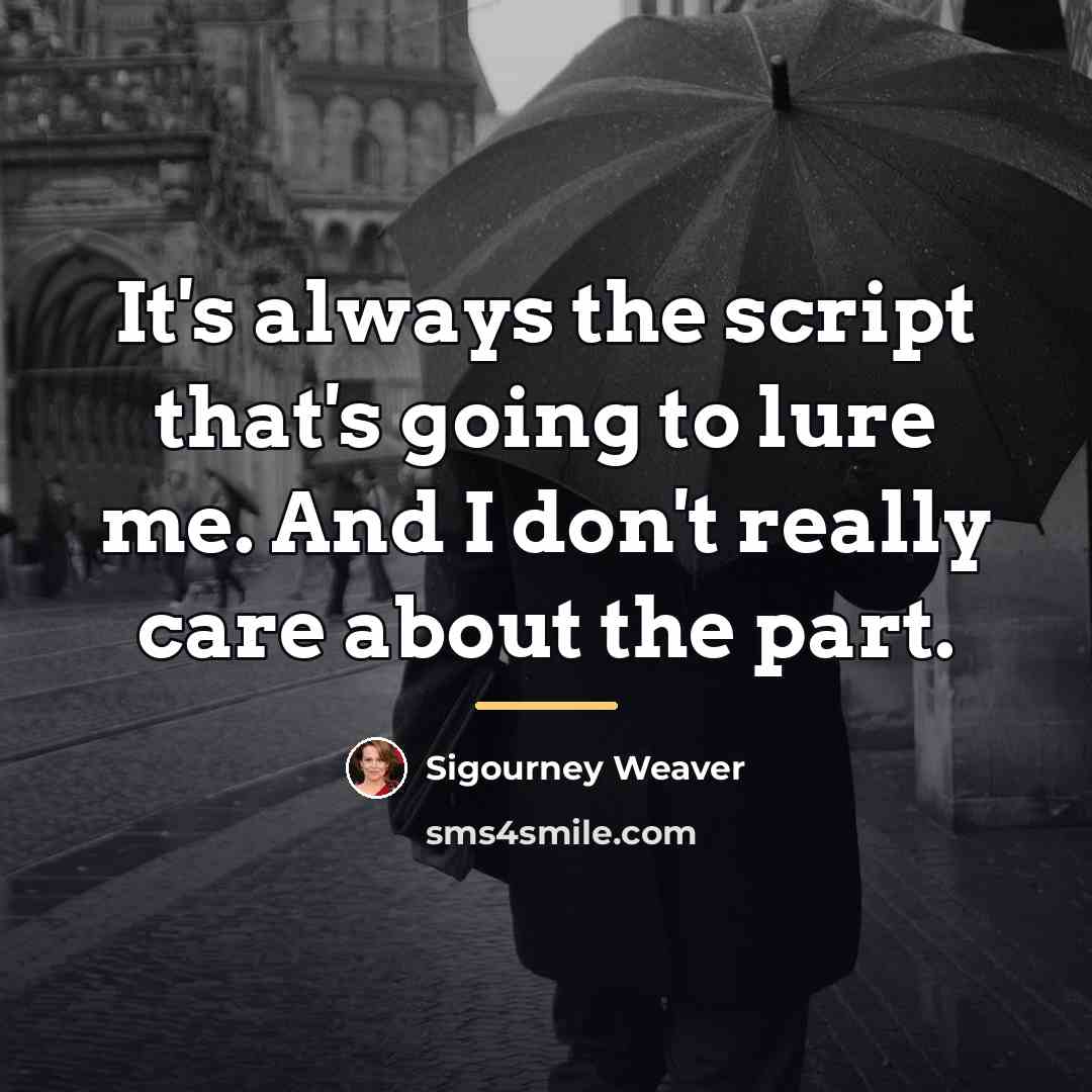 “It's always the script that's going to lure me. And…” quote by Sigourney Weaver