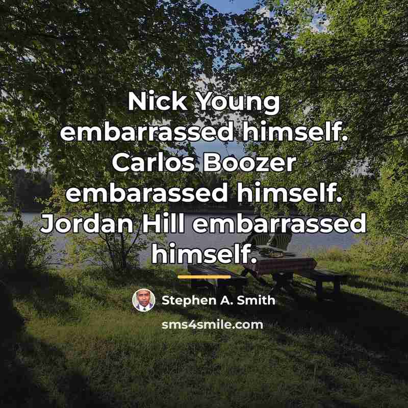 “Nick Young embarrassed himself. Carlos Boozer embarassed himself. Jordan Hill…” quote by Stephen A. Smith