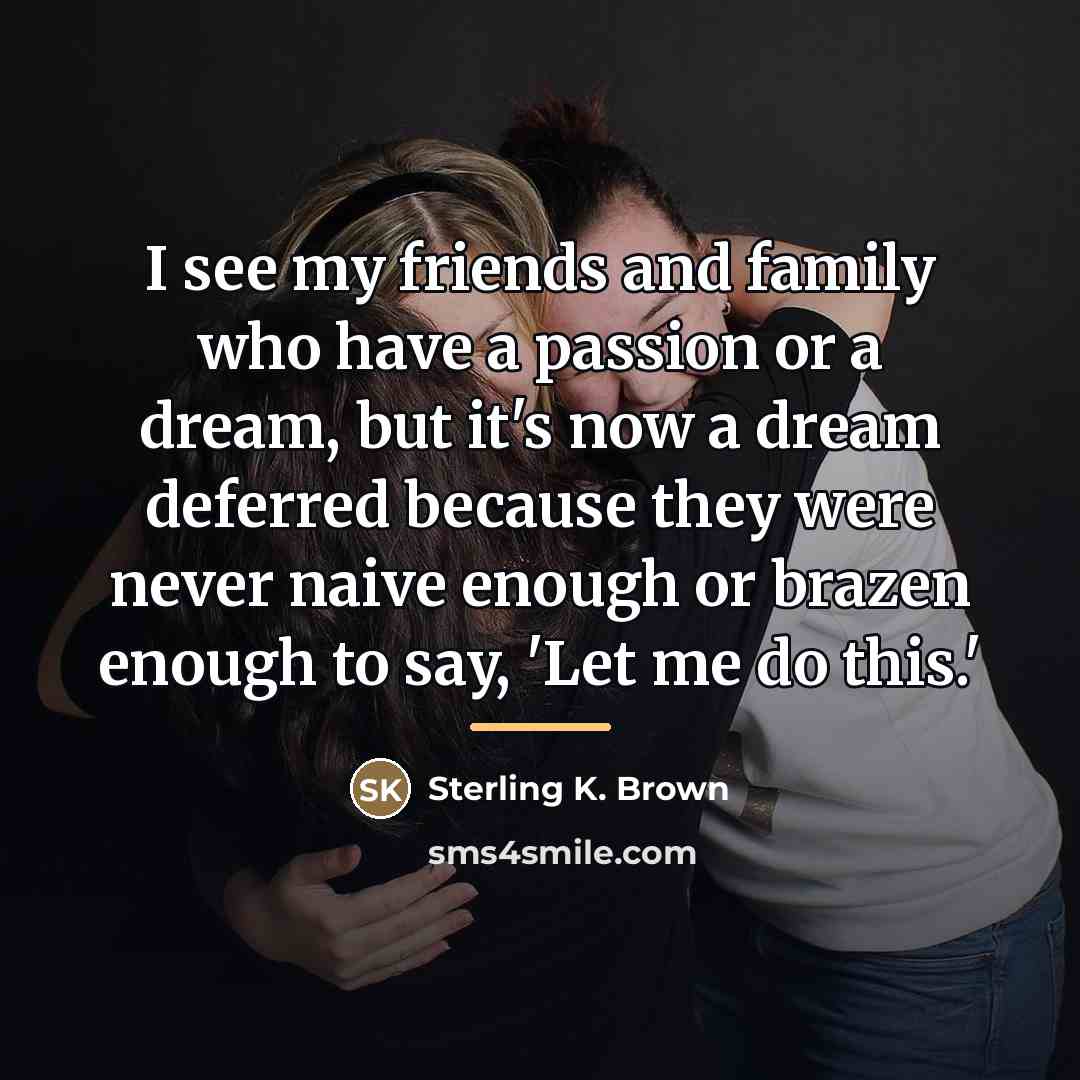 “I see my friends and family who have a passion…” quote by Sterling K. Brown